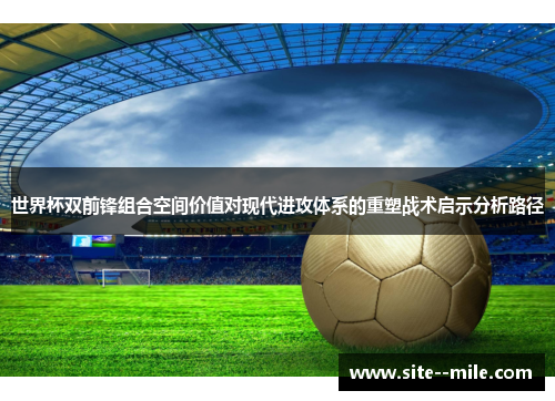 世界杯双前锋组合空间价值对现代进攻体系的重塑战术启示分析路径
