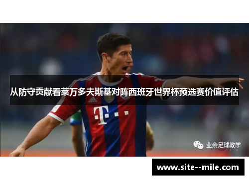 从防守贡献看莱万多夫斯基对阵西班牙世界杯预选赛价值评估