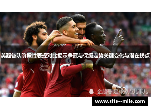 英超各队阶段性表现对比揭示争冠与保级走势关键变化与潜在拐点