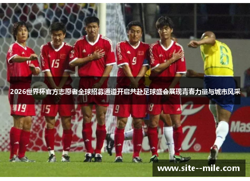 2026世界杯官方志愿者全球招募通道开启共赴足球盛会展现青春力量与城市风采