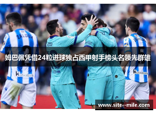 姆巴佩凭借24粒进球独占西甲射手榜头名领先群雄