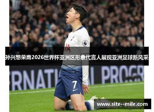 孙兴慜荣膺2026世界杯亚洲区形象代言人展现亚洲足球新风采 孙兴慜荣膺2026世界杯亚洲区形象代言人展现亚洲足球新风采