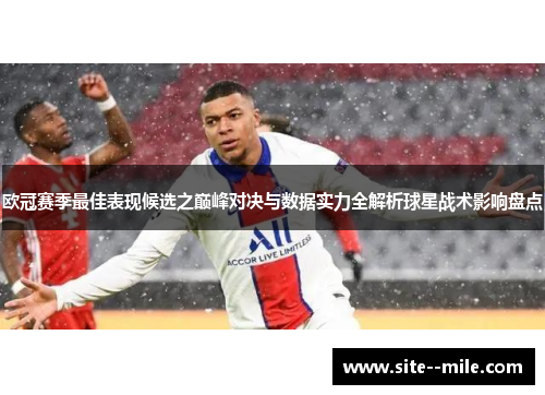 欧冠赛季最佳表现候选之巅峰对决与数据实力全解析球星战术影响盘点