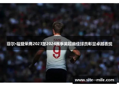 菲尔·福登荣膺2023至2024赛季英超最佳球员彰显卓越表现 菲尔·福登荣膺2023至2024赛季英超最佳球员彰显卓越表现