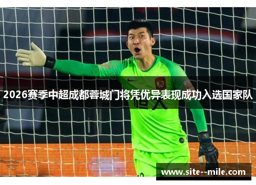 2026赛季中超成都蓉城门将凭优异表现成功入选国家队