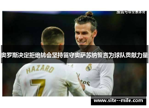 奥罗斯决定拒绝转会坚持留守奥萨苏纳誓言为球队贡献力量