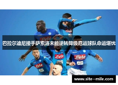 巴拉尔迪尼接手萨索洛未能逆转降级厄运球队命运堪忧