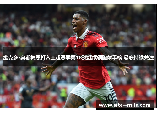 维克多·奥斯梅恩打入土超赛季第18球继续领跑射手榜 曼联持续关注