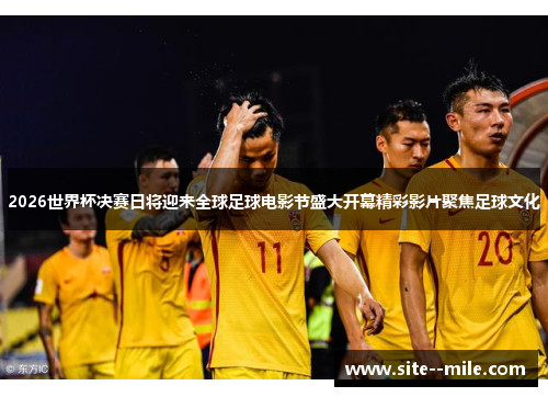 2026世界杯决赛日将迎来全球足球电影节盛大开幕精彩影片聚焦足球文化 2026世界杯决赛日将迎来全球足球电影节盛大开幕精彩影片聚焦足球文化